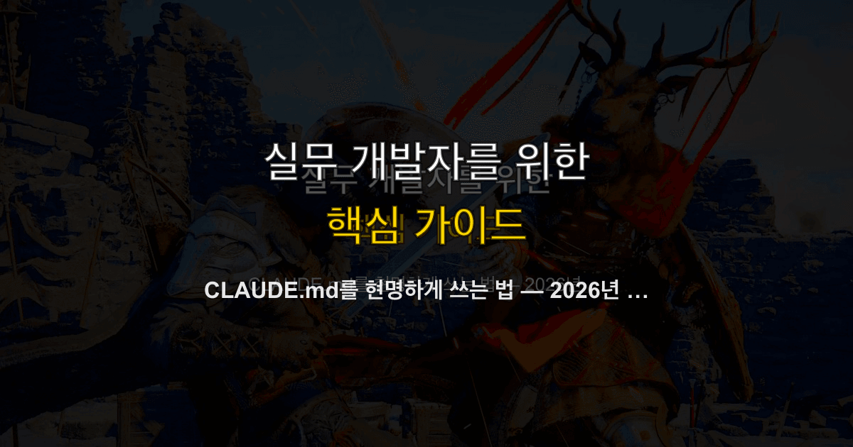 CLAUDE.md를 현명하게 쓰는 법 — 2026년 최신 조언