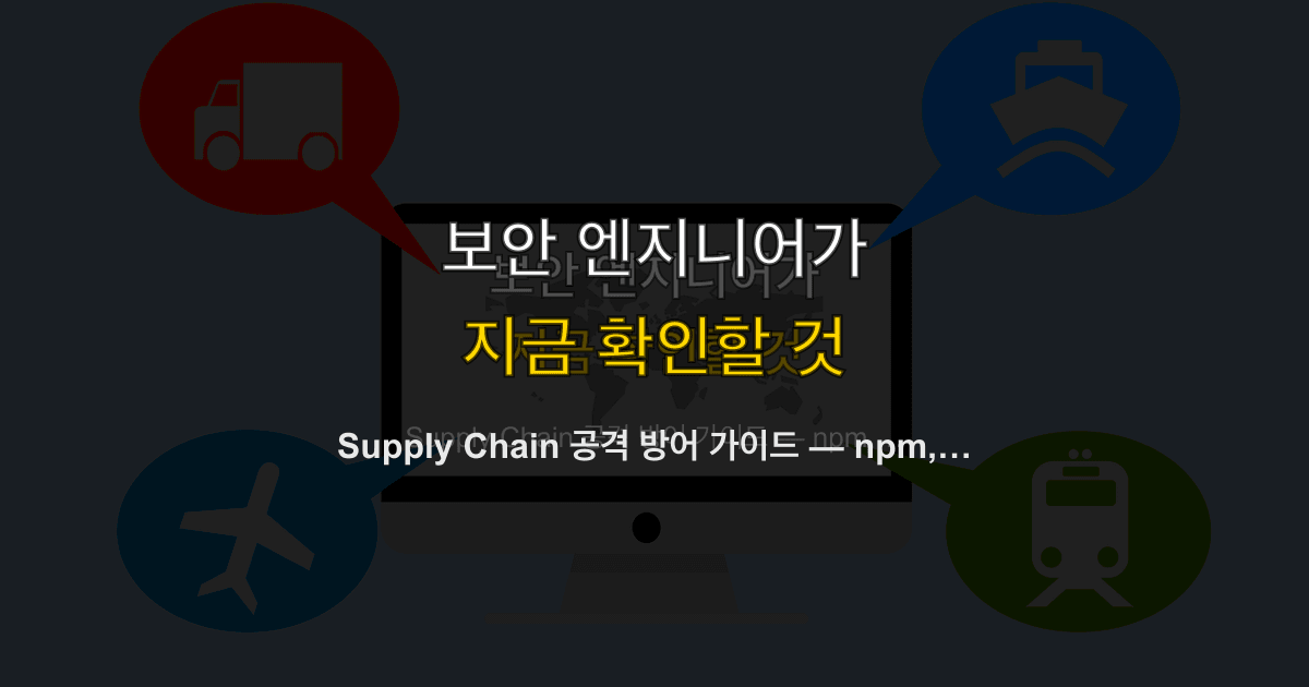 Supply Chain 공격 방어 가이드 — npm, pip, 컨테이너 보안
