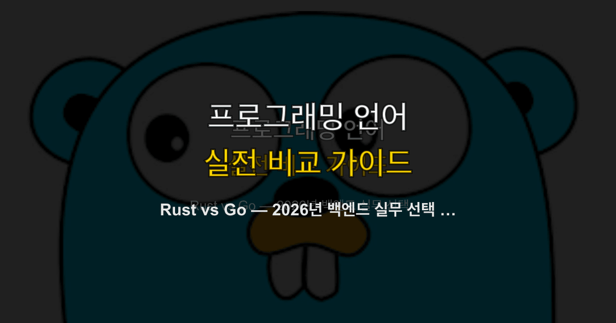 Rust vs Go — 2026년 백엔드 실무 선택 가이드
