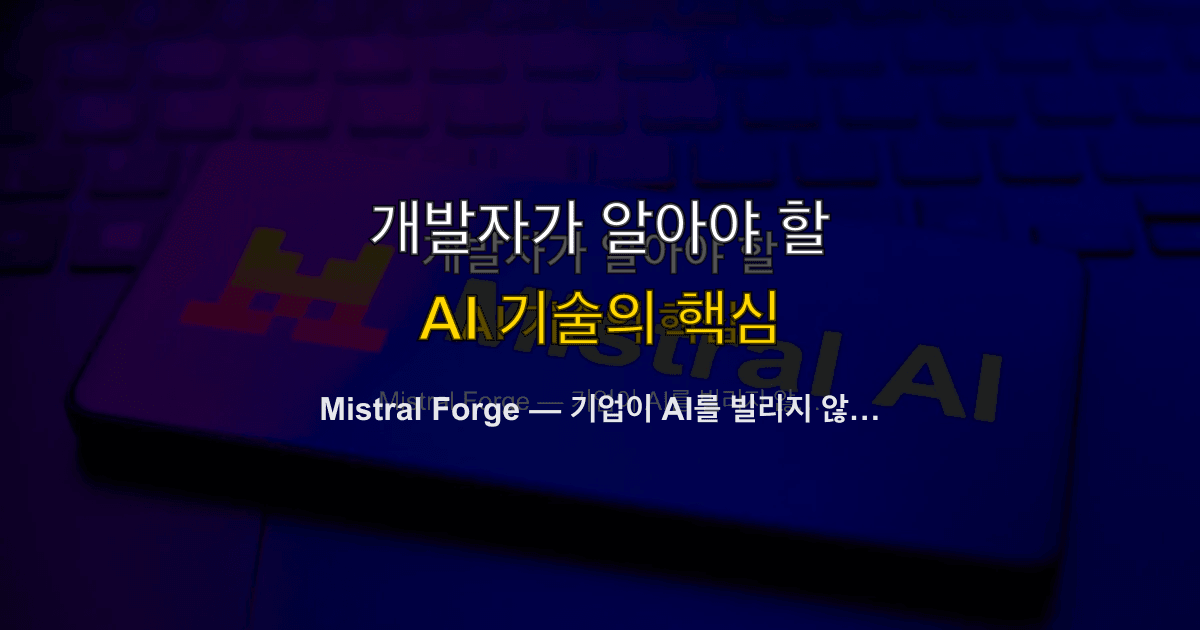 Mistral Forge — 기업이 AI를 빌리지 않고 소유하는 시대가 열렸다