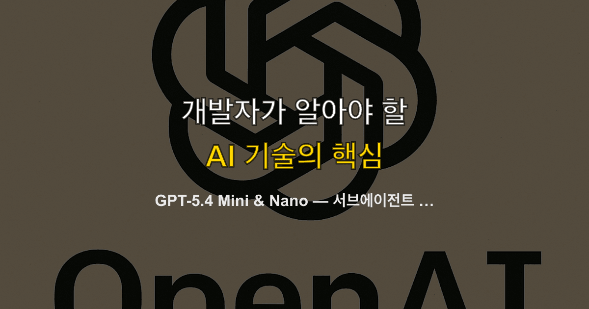 GPT-5.4 Mini & Nano — 서브에이전트 시대를 여는 효율 모델