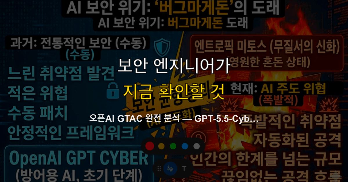 오픈AI GTAC 완전 분석 — GPT-5.5-Cyber, 한국 세 번째 가입, 보안팀 활용 가이드