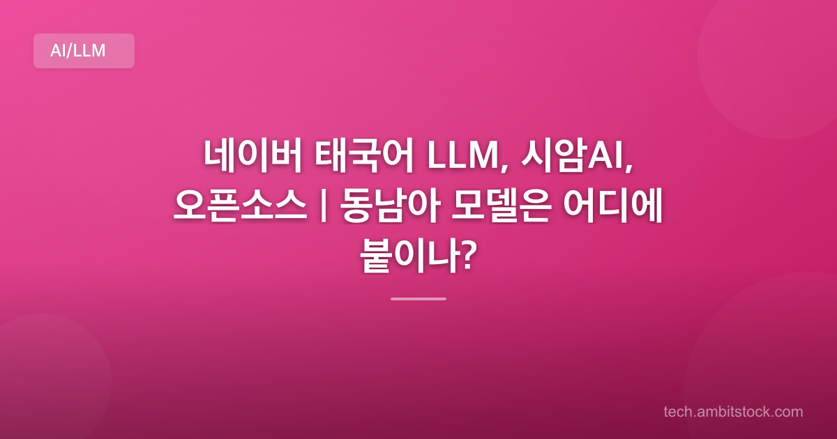 네이버 태국어 LLM, 시암AI, 오픈소스 | 동남아 모델은 어디에 붙이나?
