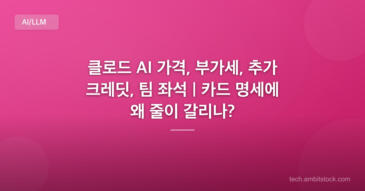 클로드 AI 가격, 부가세, 추가 크레딧, 팀 좌석 | 카드 명세에 왜 줄이 갈리나?