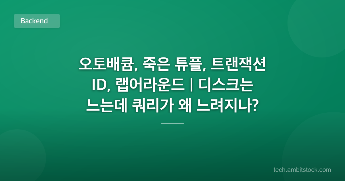 오토배큠, 죽은 튜플, 트랜잭션 ID, 랩어라운드 | 디스크는 느는데 쿼리가 왜 느려지나?