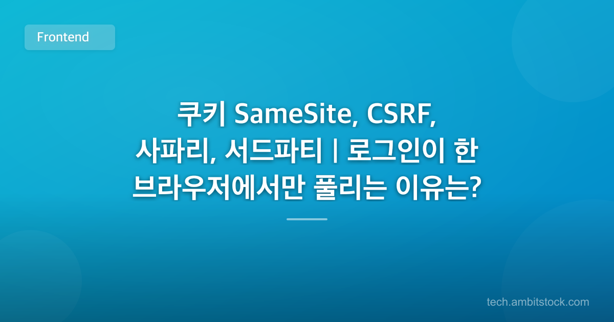 쿠키 SameSite, CSRF, 사파리, 서드파티 | 로그인이 한 브라우저에서만 풀리는 이유는?