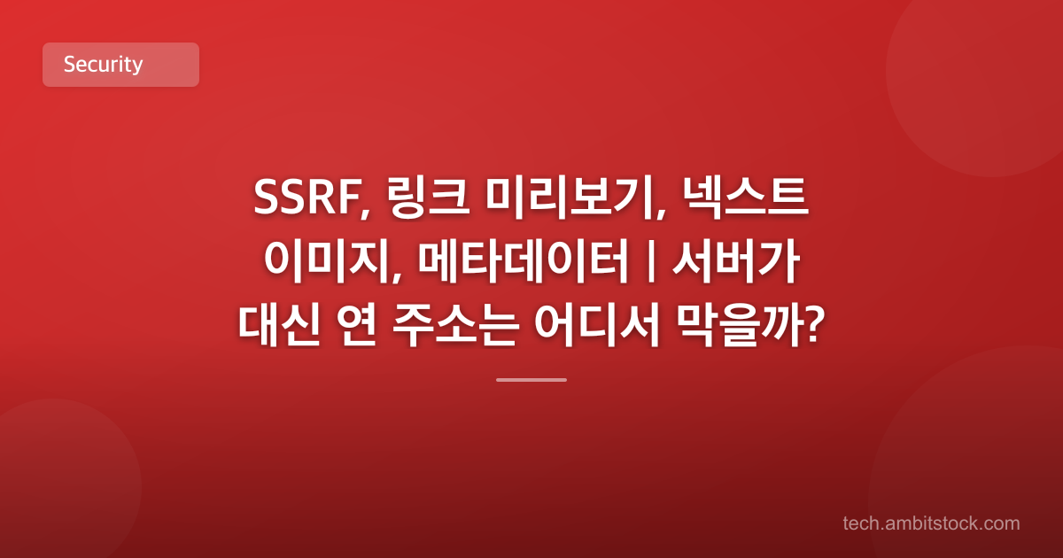 SSRF, 링크 미리보기, 넥스트 이미지, 메타데이터 | 서버가 대신 연 주소는 어디서 막을까?