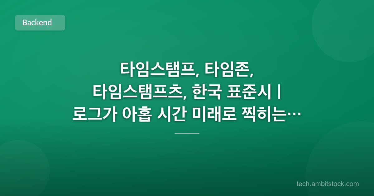 타임스탬프, 타임존, 타임스탬프츠, 한국 표준시 | 로그가 아홉 시간 미래로 찍히는 이유는?