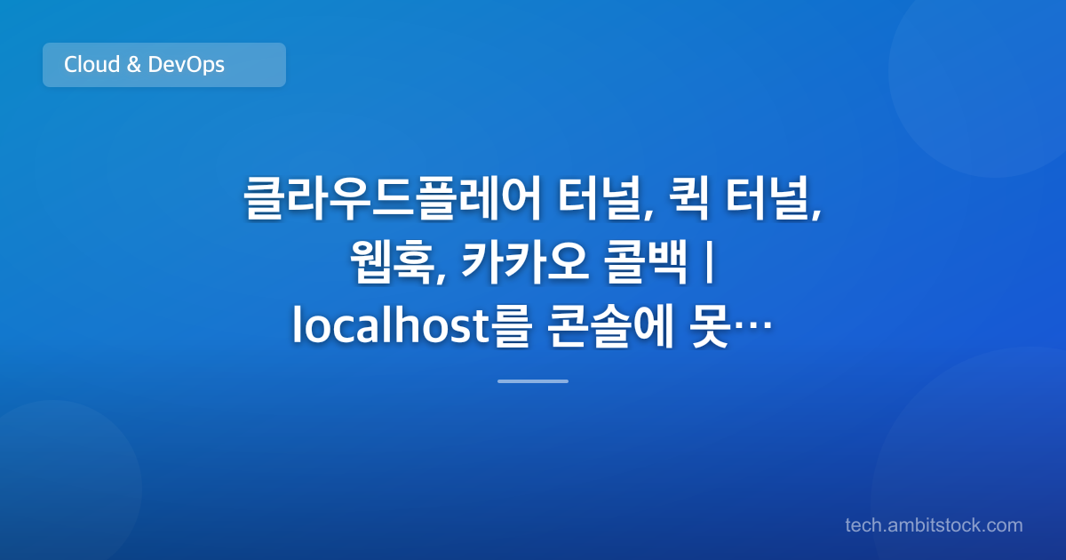 클라우드플레어 터널, 퀵 터널, 웹훅, 카카오 콜백 | localhost를 콘솔에 못 넣을 때 어디를 여나?