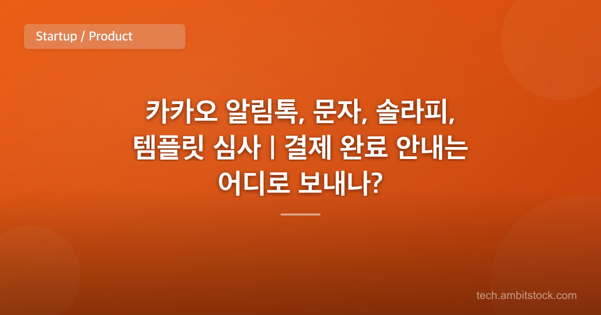 카카오 알림톡, 문자, 솔라피, 템플릿 심사 | 결제 완료 안내는 어디로 보내나?