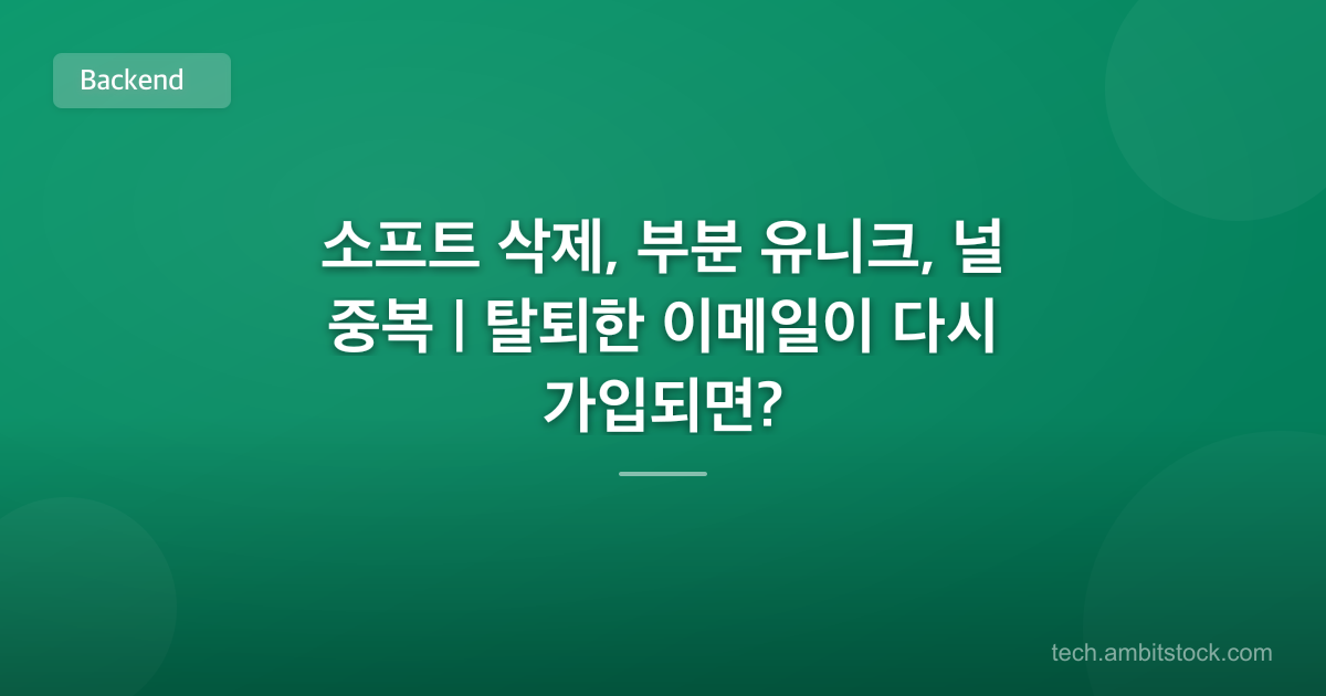 소프트 삭제, 부분 유니크, 널 중복 | 탈퇴한 이메일이 다시 가입되면?