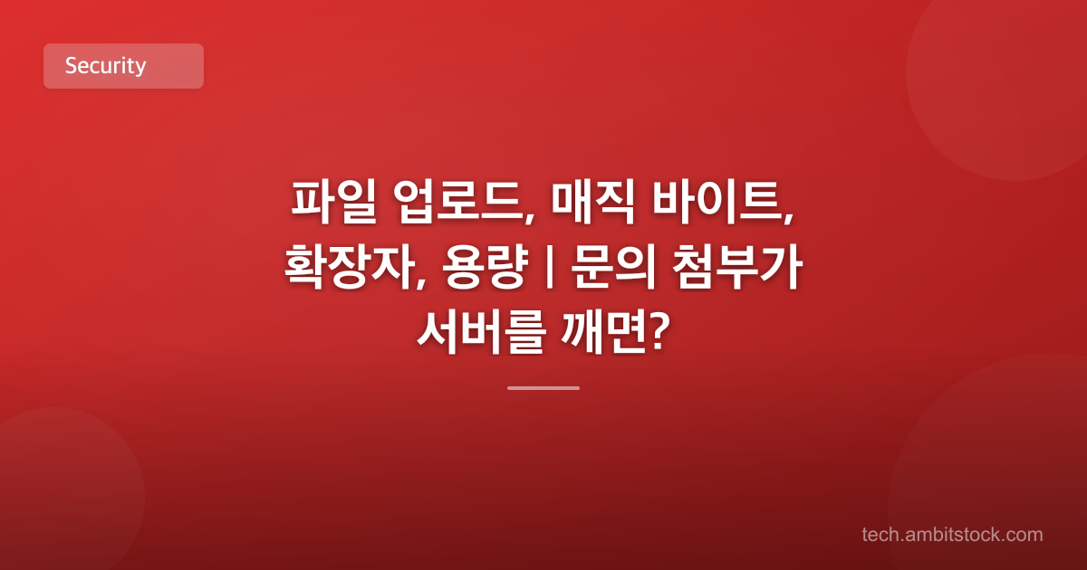 파일 업로드, 매직 바이트, 확장자, 용량 | 문의 첨부가 서버를 깨면?