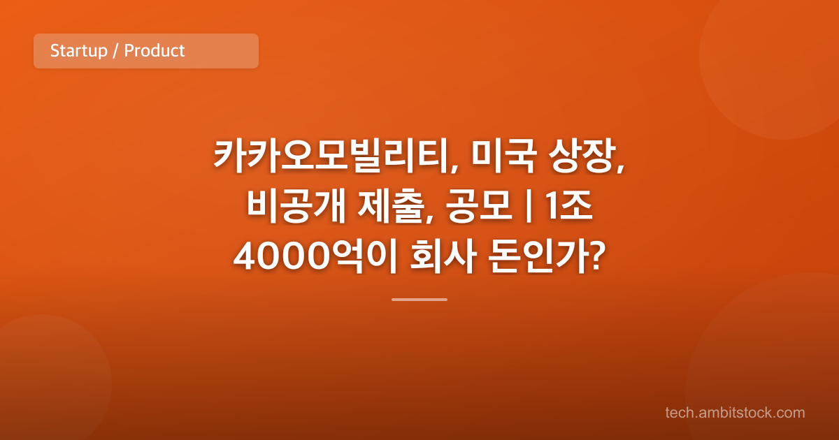 카카오모빌리티, 미국 상장, 비공개 제출, 공모 | 1조 4000억이 회사 돈인가?