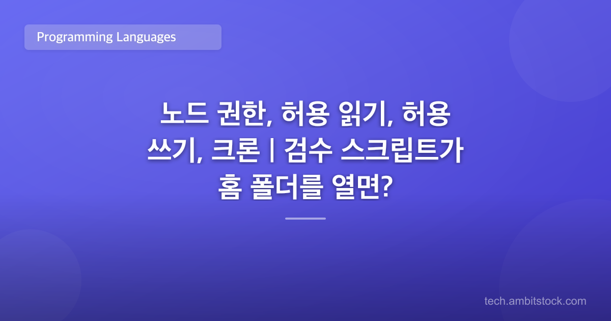 노드 권한, 허용 읽기, 허용 쓰기, 크론 | 검수 스크립트가 홈 폴더를 열면?