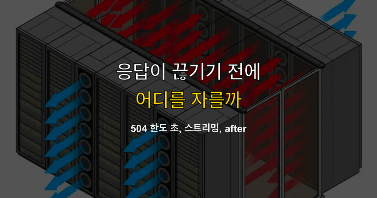 504 Gateway Timeout, maxDuration, 스트리밍 | 응답이 끊기기 전에 어디를 자를까?