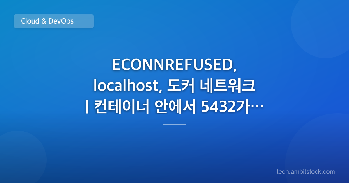 ECONNREFUSED, localhost, 도커 네트워크 | 컨테이너 안에서 5432가 거절되면?