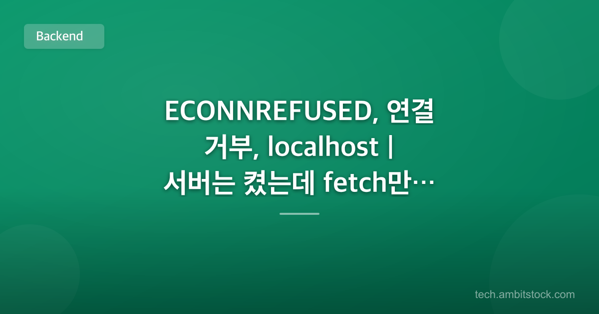 ECONNREFUSED, 연결 거부, localhost | 서버는 켰는데 fetch만 실패하면?