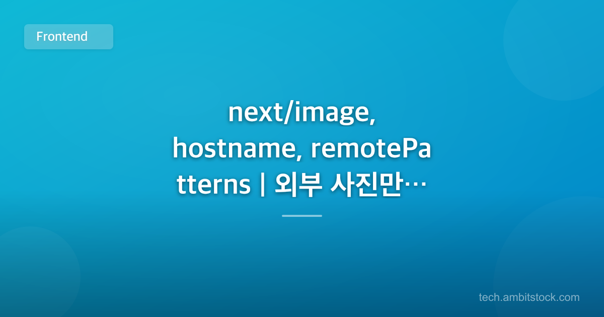 next/image, hostname, remotePatterns | 외부 사진만 깨지면?
